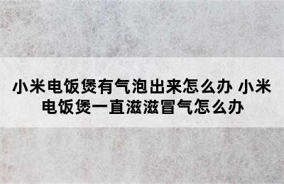 小米电饭煲有气泡出来怎么办 小米电饭煲一直滋滋冒气怎么办